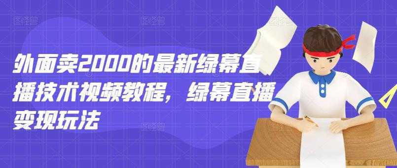 外面卖2000的最新绿幕直播技术视频教程，绿幕直播变现玩法-全网VIP网赚项目资源网_会员赚钱大全_中创网_福缘网_冒泡网