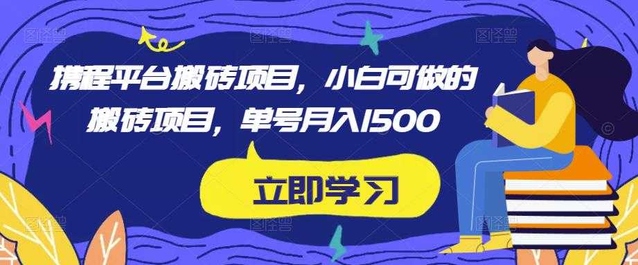 携程平台搬砖项目，小白可做的搬砖项目，单号月入1500-全网VIP网赚项目资源网_会员赚钱大全_中创网_福缘网_冒泡网