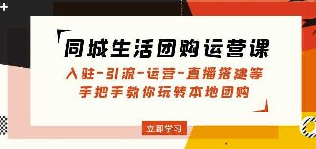 同城生活团购运营课：入驻-引流-运营-直播搭建等玩转本地团购-全网VIP网赚项目资源网_会员赚钱大全_中创网_福缘网_冒泡网