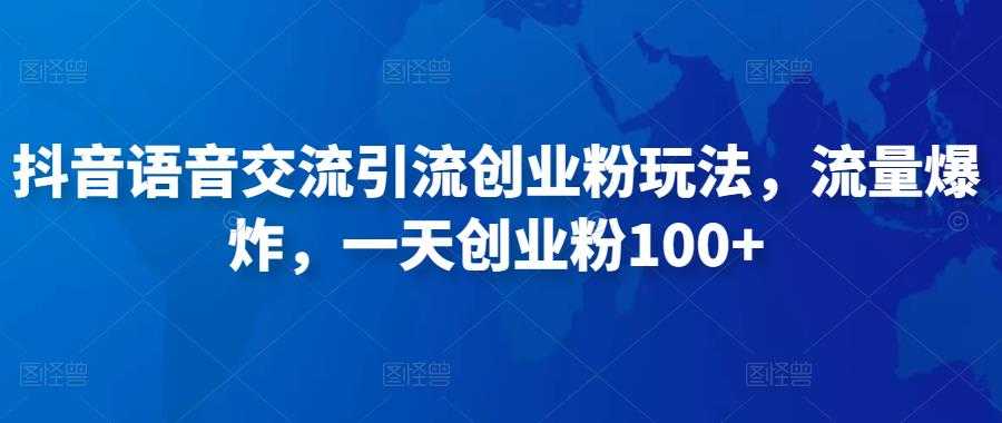 抖音语音交流引流创业粉玩法，流量爆炸，一天创业粉100+-全网VIP网赚项目资源网_会员赚钱大全_中创网_福缘网_冒泡网