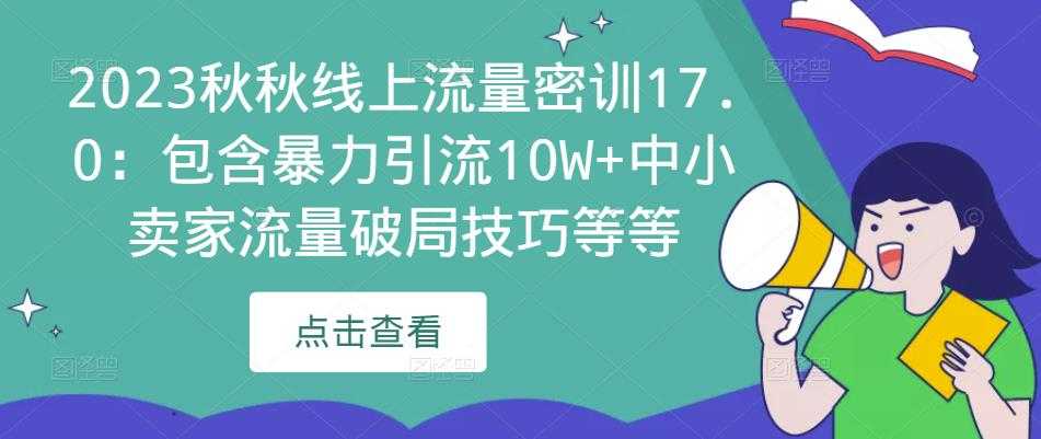 2023秋秋线上流量密训17.0：包含暴力引流10W+中小卖家流量破局技巧等等-全网VIP网赚项目资源网_会员赚钱大全_中创网_福缘网_冒泡网