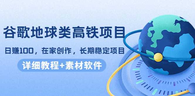 谷歌地球类高铁项目，日赚100，在家创作，长期稳定项目（教程+素材软件）-全网VIP网赚项目资源网_会员赚钱大全_中创网_福缘网_冒泡网