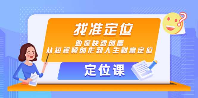 【定位课】找准定位，助你快速创富，从短视频创作到人生财富定位-全网VIP网赚项目资源网_会员赚钱大全_中创网_福缘网_冒泡网