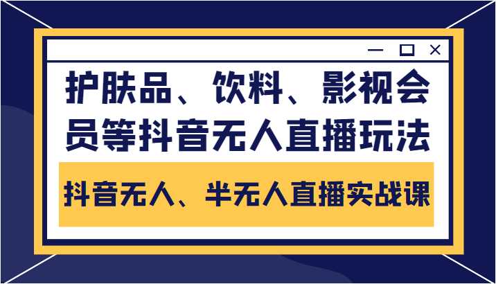 抖音无人、半无人直播实战课，护肤品、饮料、影视会员等抖音无人直播玩法-全网VIP网赚项目资源网_会员赚钱大全_中创网_福缘网_冒泡网