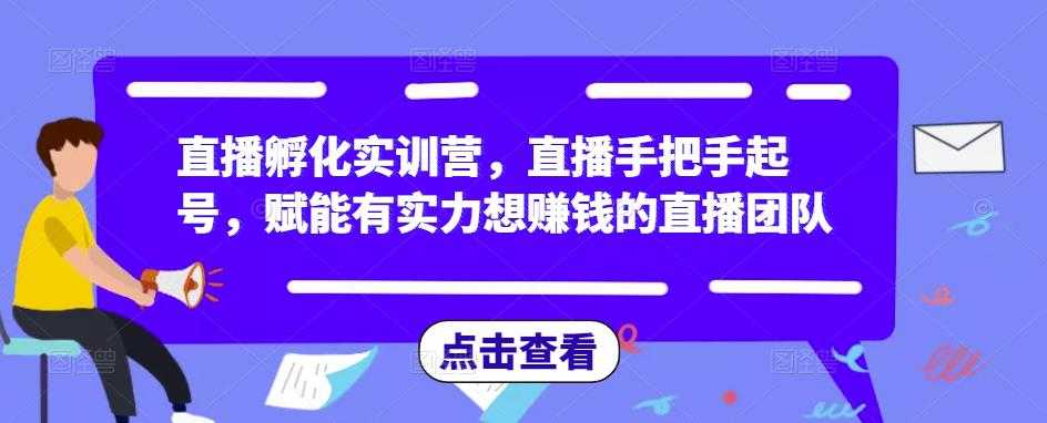 直播孵化实训营，直播手把手起号，赋能有实力想赚钱的直播团队-全网VIP网赚项目资源网_会员赚钱大全_中创网_福缘网_冒泡网