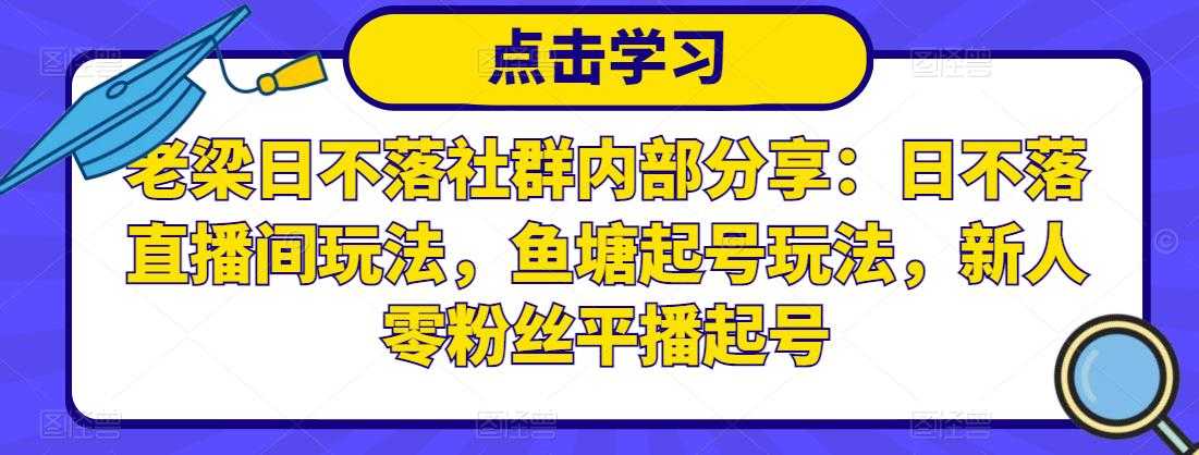 老梁日不落社群内部分享：日不落直播间玩法，鱼塘起号玩法，新人零粉丝平播起号-全网VIP网赚项目资源网_会员赚钱大全_中创网_福缘网_冒泡网