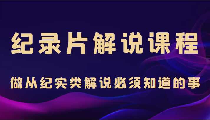 纪录片解说课程，做从纪实类解说必须知道的事（价值499元）-全网VIP网赚项目资源网_会员赚钱大全_中创网_福缘网_冒泡网