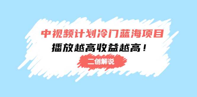 中视频计划冷门蓝海项目【二创解说】陪跑课程：播放越高收益越高-全网VIP网赚项目资源网_会员赚钱大全_中创网_福缘网_冒泡网