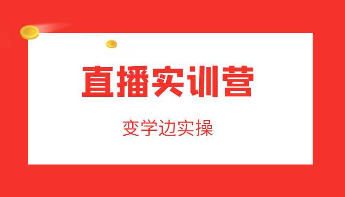 直播实训营，变学边实操，成为运营型主播，拉动直播间人气-全网VIP网赚项目资源网_会员赚钱大全_中创网_福缘网_冒泡网