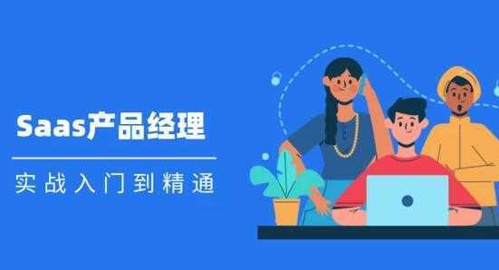 Saas 产品经理实战入门到精通课程视频-全网VIP网赚项目资源网_会员赚钱大全_中创网_福缘网_冒泡网