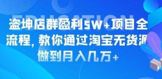 淘宝店群盈利5W+项目全流程，淘宝无货源如何做到月入几万+-全网VIP网赚项目资源网_会员赚钱大全_中创网_福缘网_冒泡网