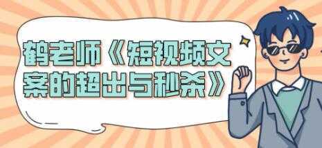 短视频文案怎么写？鹤老师《短视频文案的超出与秒杀》-全网VIP网赚项目资源网_会员赚钱大全_中创网_福缘网_冒泡网