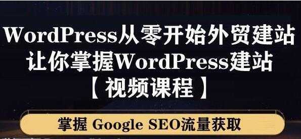 WordPress建站教程，从零开始搭建外贸网站，掌握GoogleSEO流量获取-全网VIP网赚项目资源网_会员赚钱大全_中创网_福缘网_冒泡网