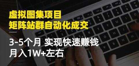 《虚拟图集项目-矩阵站群自动化成交》3-5个月实现快速赚钱月入1W+-全网VIP网赚项目资源网_会员赚钱大全_中创网_福缘网_冒泡网