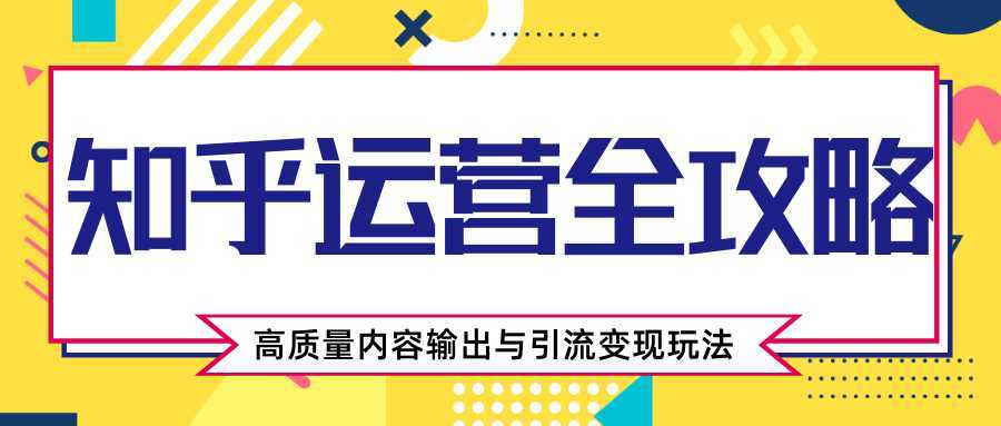 知乎运营全攻略，涨盐值最快的方法，高质量内容输出与引流变现玩法（共3节视频）-全网VIP网赚项目资源网_会员赚钱大全_中创网_福缘网_冒泡网