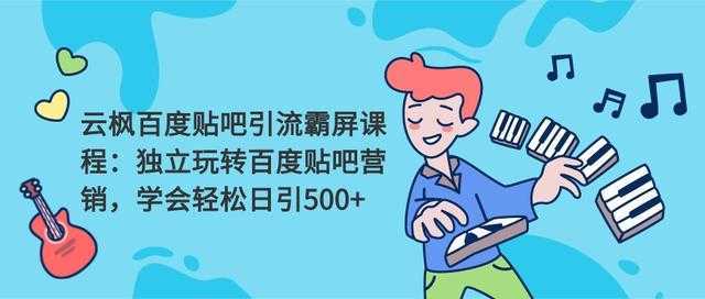 云枫百度贴吧引流霸屏课程2.0：独立玩转百度贴吧营销，轻松日引500+-全网VIP网赚项目资源网_会员赚钱大全_中创网_福缘网_冒泡网