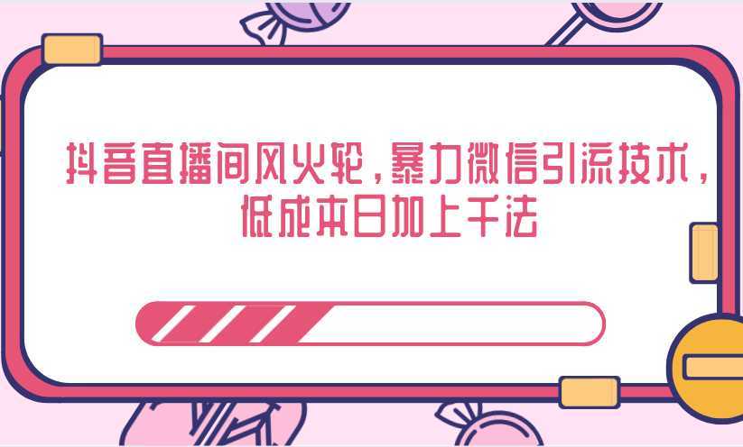 抖音直播间风火轮，暴力微信引流技术，低成本日加上千法-全网VIP网赚项目资源网_会员赚钱大全_中创网_福缘网_冒泡网