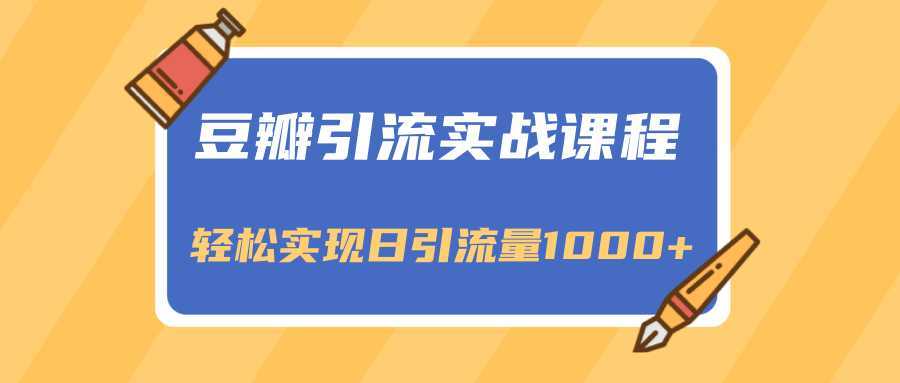 豆瓣引流实战课程，一个既能引流又能变现的渠道，轻松实现日引流量1000+-全网VIP网赚项目资源网_会员赚钱大全_中创网_福缘网_冒泡网