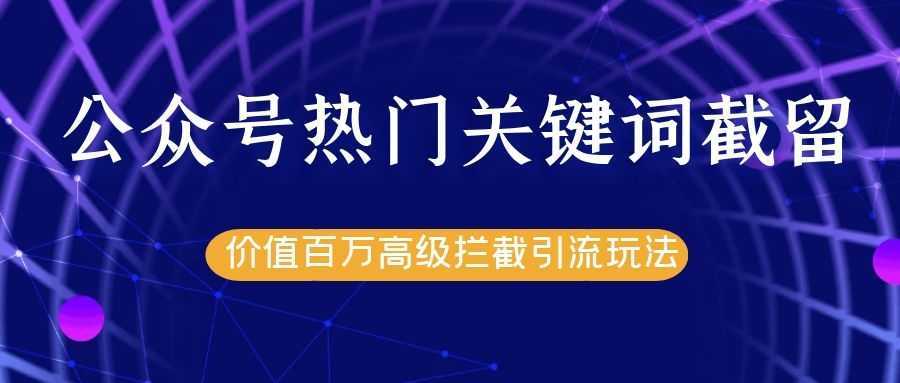 公众号热门关键词截留精准引流实战课程，价值百万高级拦截引流玩法！-全网VIP网赚项目资源网_会员赚钱大全_中创网_福缘网_冒泡网