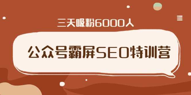 公众号霸屏SEO特训营，通过公众号被动精准引流，三天吸粉6000人-全网VIP网赚项目资源网_会员赚钱大全_中创网_福缘网_冒泡网