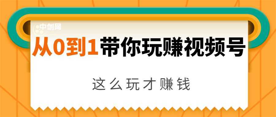 从0到1带你玩赚视频号：这么玩才赚钱，日引流500+日收入1000+核心玩法-全网VIP网赚项目资源网_会员赚钱大全_中创网_福缘网_冒泡网