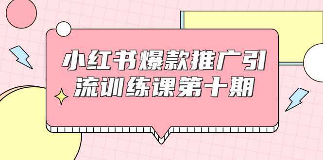 图片[1]-小红书爆款推广引流训练课第十期，手把手带你玩转小红书，轻松月入过万-全网VIP网赚项目资源网_会员赚钱大全_中创网_福缘网_冒泡网