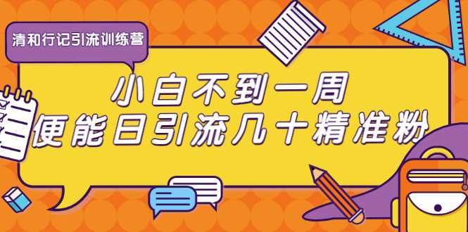 清和行记引流训练营：小白不到一周便能日引流几十精准粉-全网VIP网赚项目资源网_会员赚钱大全_中创网_福缘网_冒泡网