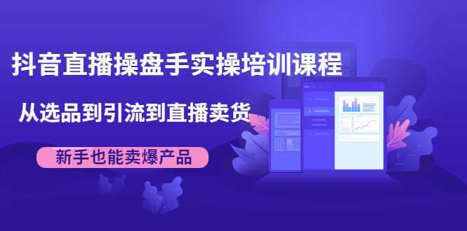 抖音直播操盘手实操培训课程：从选品到引流到直播卖货，新手也能卖爆产品-全网VIP网赚项目资源网_会员赚钱大全_中创网_福缘网_冒泡网