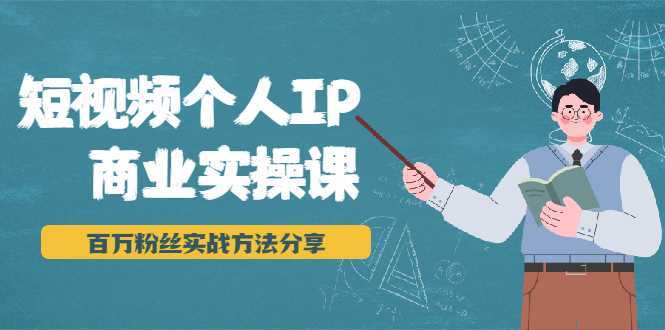 短视频个人IP商业实操课，百万粉丝实战方法分享，小白也能实现流量变现-全网VIP网赚项目资源网_会员赚钱大全_中创网_福缘网_冒泡网