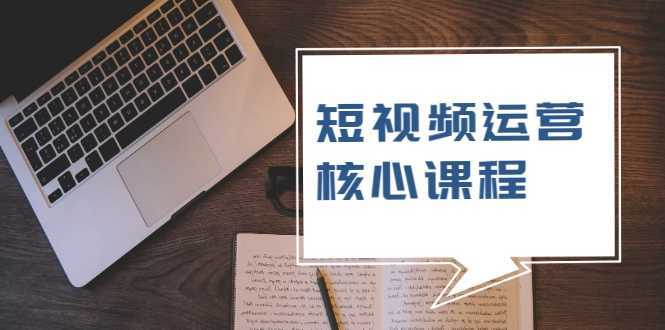 短视频运营核心课程，解决了小白的不懂运营原理的苦恼-全网VIP网赚项目资源网_会员赚钱大全_中创网_福缘网_冒泡网