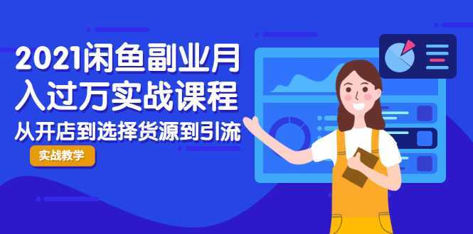 2021闲鱼副业月入过万实战课程：从开店到选择货源到引流，全程实战教学-全网VIP网赚项目资源网_会员赚钱大全_中创网_福缘网_冒泡网