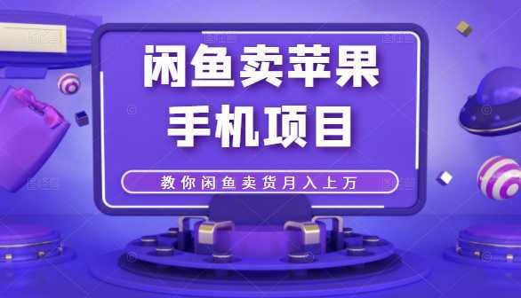 闲鱼卖苹果手机项目，教你闲鱼卖货月入上万-全网VIP网赚项目资源网_会员赚钱大全_中创网_福缘网_冒泡网