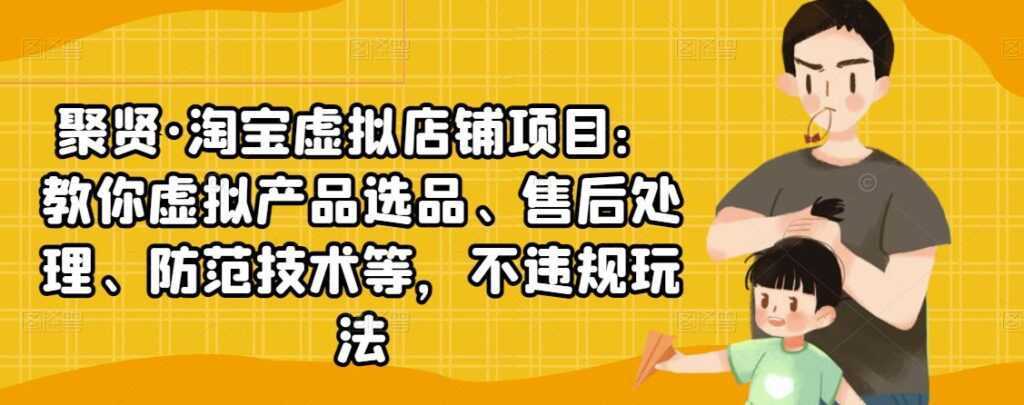 聚贤·淘宝虚拟店铺项目：教你虚拟产品选品、售后处理、防范技术等，不违规玩法-全网VIP网赚项目资源网_会员赚钱大全_中创网_福缘网_冒泡网