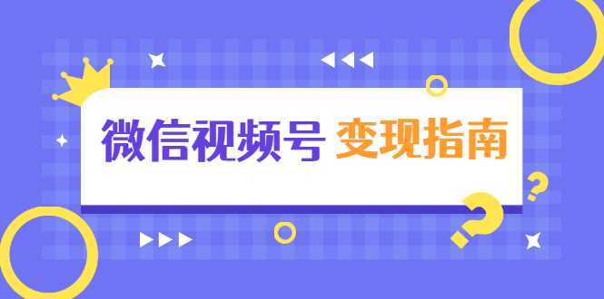 微信视频号变现指南：独家养号技术+视频制作+快速上热门+提高转化-全网VIP网赚项目资源网_会员赚钱大全_中创网_福缘网_冒泡网