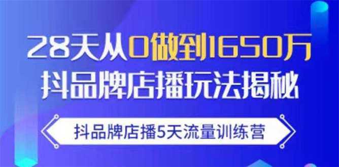 抖品牌店播5天流量训练营：28天从0做到1650万抖音品牌店播玩法揭秘-全网VIP网赚项目资源网_会员赚钱大全_中创网_福缘网_冒泡网