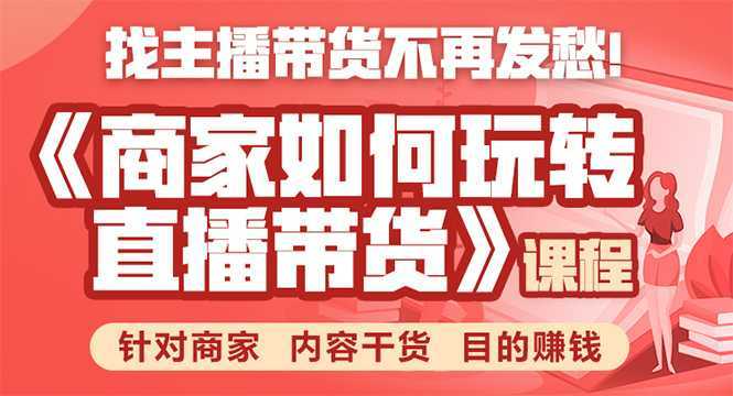 《手把手教你如何玩转直播带货》针对商家 内容干货 目的赚钱-全网VIP网赚项目资源网_会员赚钱大全_中创网_福缘网_冒泡网