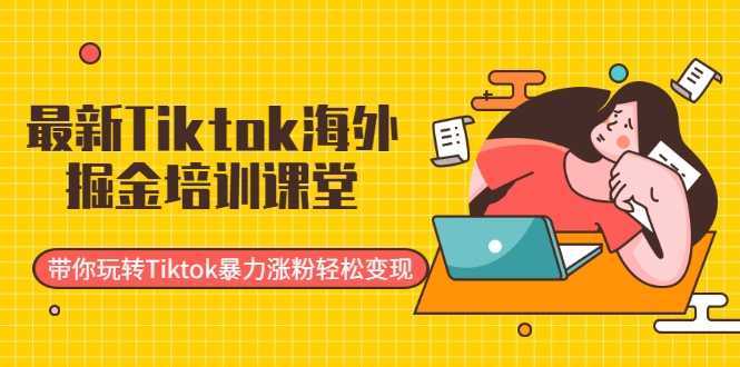 图片[1]-最新Tiktok海外掘金培训课堂：带你玩转Tiktok暴力涨粉轻松变现-全网VIP网赚项目资源网_会员赚钱大全_中创网_福缘网_冒泡网