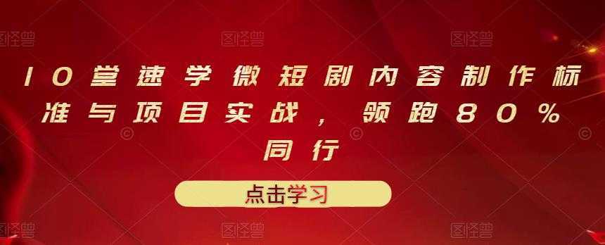 10堂速学微短剧内容制作标准与项目实战，领跑80%同行-全网VIP网赚项目资源网_会员赚钱大全_中创网_福缘网_冒泡网