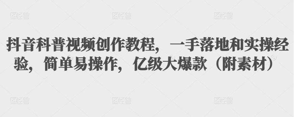 抖音科普视频创作教程，一手落地和实操经验，简单易操作，亿级大爆款（附素材）-全网VIP网赚项目资源网_会员赚钱大全_中创网_福缘网_冒泡网