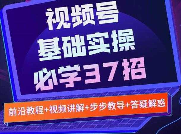 视频号实战基础必学37招，每个步骤都有具体操作流程，简单易懂好操作-全网VIP网赚项目资源网_会员赚钱大全_中创网_福缘网_冒泡网