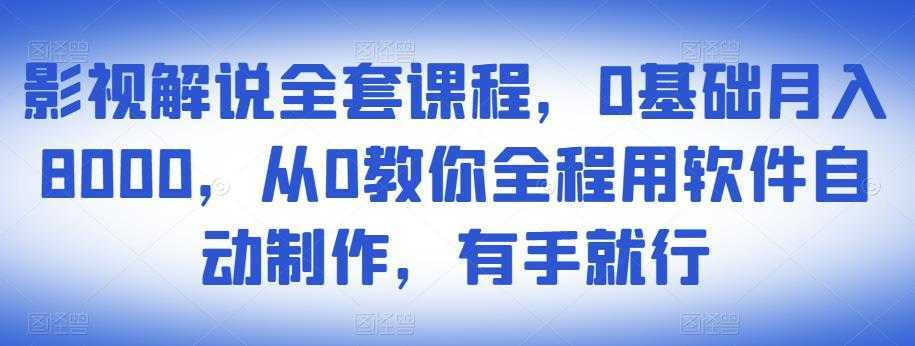 影视解说全套课程，0基础月入8000，从0教你全程用软件自动制作，有手就行-全网VIP网赚项目资源网_会员赚钱大全_中创网_福缘网_冒泡网