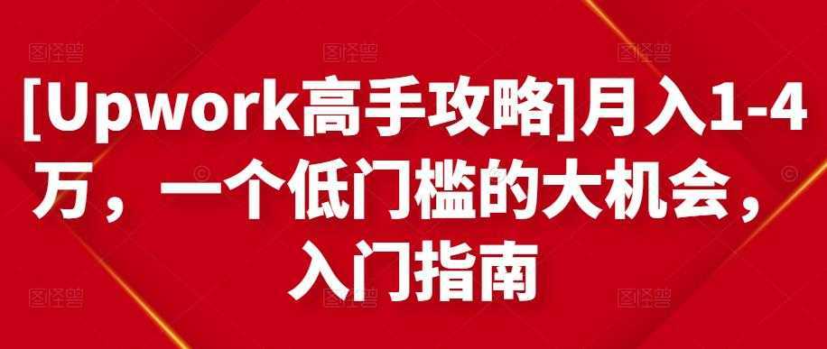 [Upwork高手攻略]月入1-4万，一个低门槛的大机会，入门指南-全网VIP网赚项目资源网_会员赚钱大全_中创网_福缘网_冒泡网