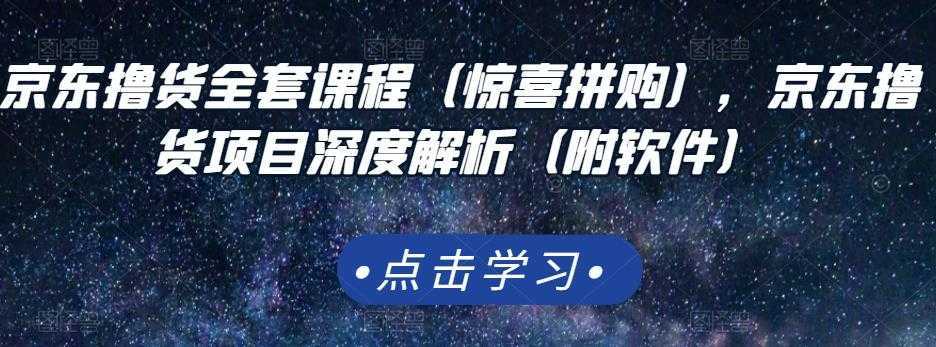 京东撸货全套课程（惊喜拼购），京东撸货项目深度解析（附软件）-全网VIP网赚项目资源网_会员赚钱大全_中创网_福缘网_冒泡网