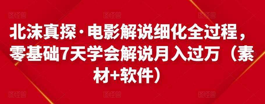 北沫真探·电影解说细化全过程，零基础7天学会电影解说月入过万（教程+素材+软件）-全网VIP网赚项目资源网_会员赚钱大全_中创网_福缘网_冒泡网