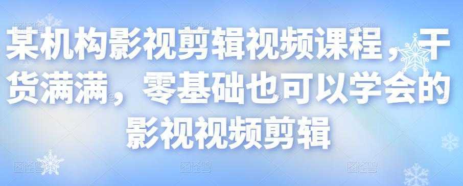 某机构影视剪辑视频课程，干货满满，零基础也可以学会的影视视频剪辑-全网VIP网赚项目资源网_会员赚钱大全_中创网_福缘网_冒泡网