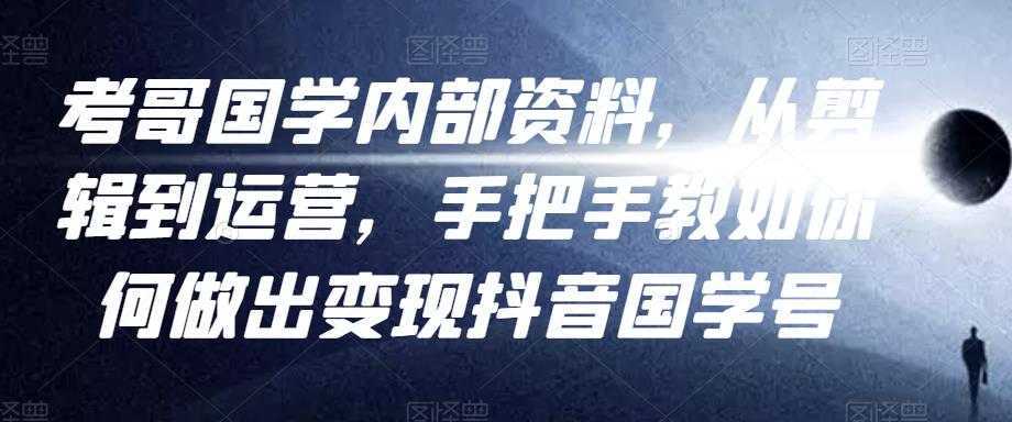 考哥国学内部资料，从剪辑到运营，手把手教如你‬何做出变现抖音‬国学号（教程+素材+模板）-全网VIP网赚项目资源网_会员赚钱大全_中创网_福缘网_冒泡网