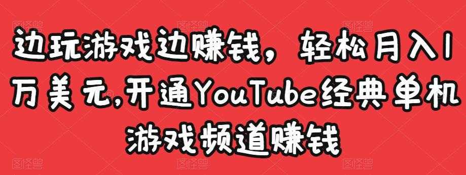 边玩游戏边赚钱，轻松月入1万美元，开通YouTube经典单机游戏频道赚钱-全网VIP网赚项目资源网_会员赚钱大全_中创网_福缘网_冒泡网