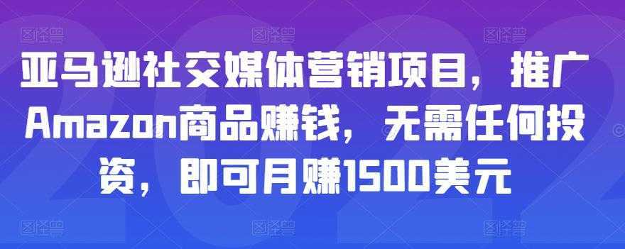 亚马逊社交媒体营销项目，推广Amazon商品赚钱，无需任何投资，即可月赚1500美元-全网VIP网赚项目资源网_会员赚钱大全_中创网_福缘网_冒泡网