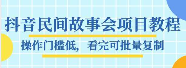 抖音民间故事会项目教程，操作门槛低，看完可批量复制，月赚万元-全网VIP网赚项目资源网_会员赚钱大全_中创网_福缘网_冒泡网