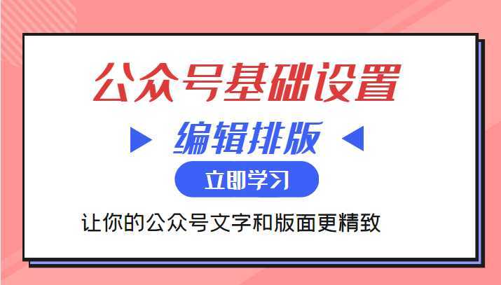 微信公众号基础设置训练营与编辑排版课 让你的公众号文字和版面更精致-全网VIP网赚项目资源网_会员赚钱大全_中创网_福缘网_冒泡网